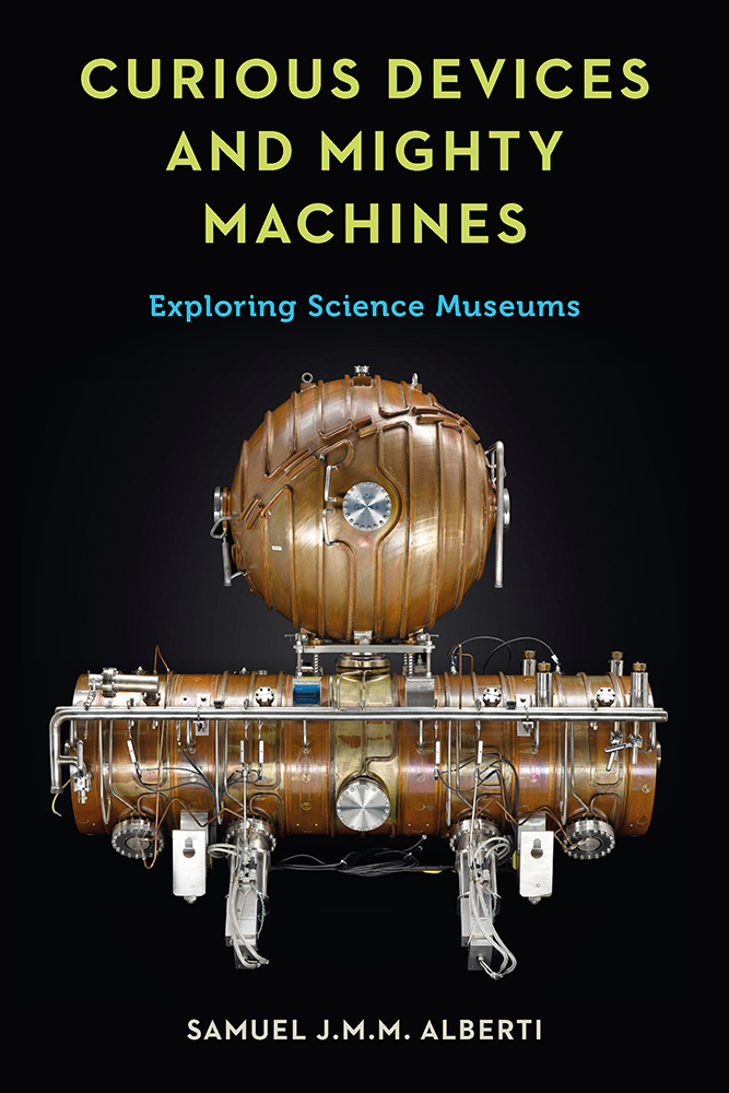 Curious Devices and Mighty Machines Exploring Science Museums by Samuel J M M Alberti